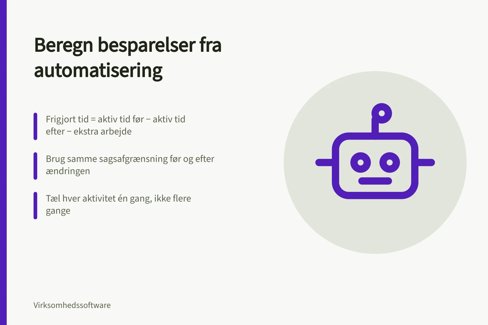 Beregn besparelser fra automatisering: Frigjort tid = aktiv tid før − aktiv tid efter − ekstra arbejde; Brug samme sagsafgrænsning før og efter ændringen; Tæl hver aktivitet én gang, ikke flere gange