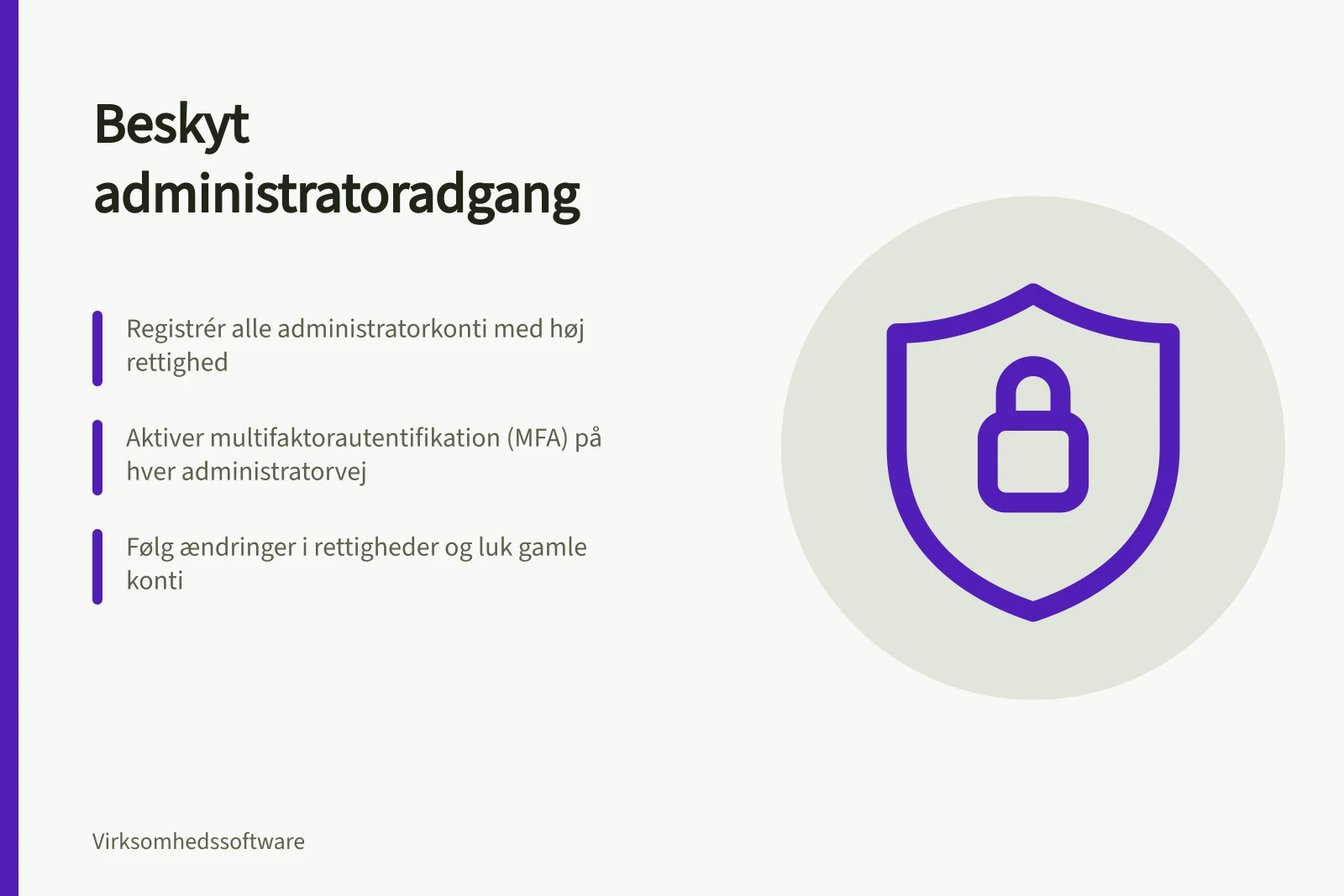 Beskyt administratoradgang: Registrér alle administratorkonti med høj rettighed; Aktiver multifaktorautentifikation (MFA) på hver administratorvej; Følg ændringer i rettigheder og luk gamle konti