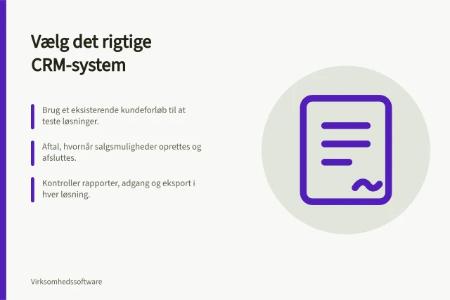 Vælg det rigtige CRM-system: Brug et eksisterende kundeforløb til at teste løsninger.; Aftal, hvornår salgsmuligheder oprettes og afsluttes.; Kontroller rapporter, adgang og eksport i hver løsning. CRM-systemer