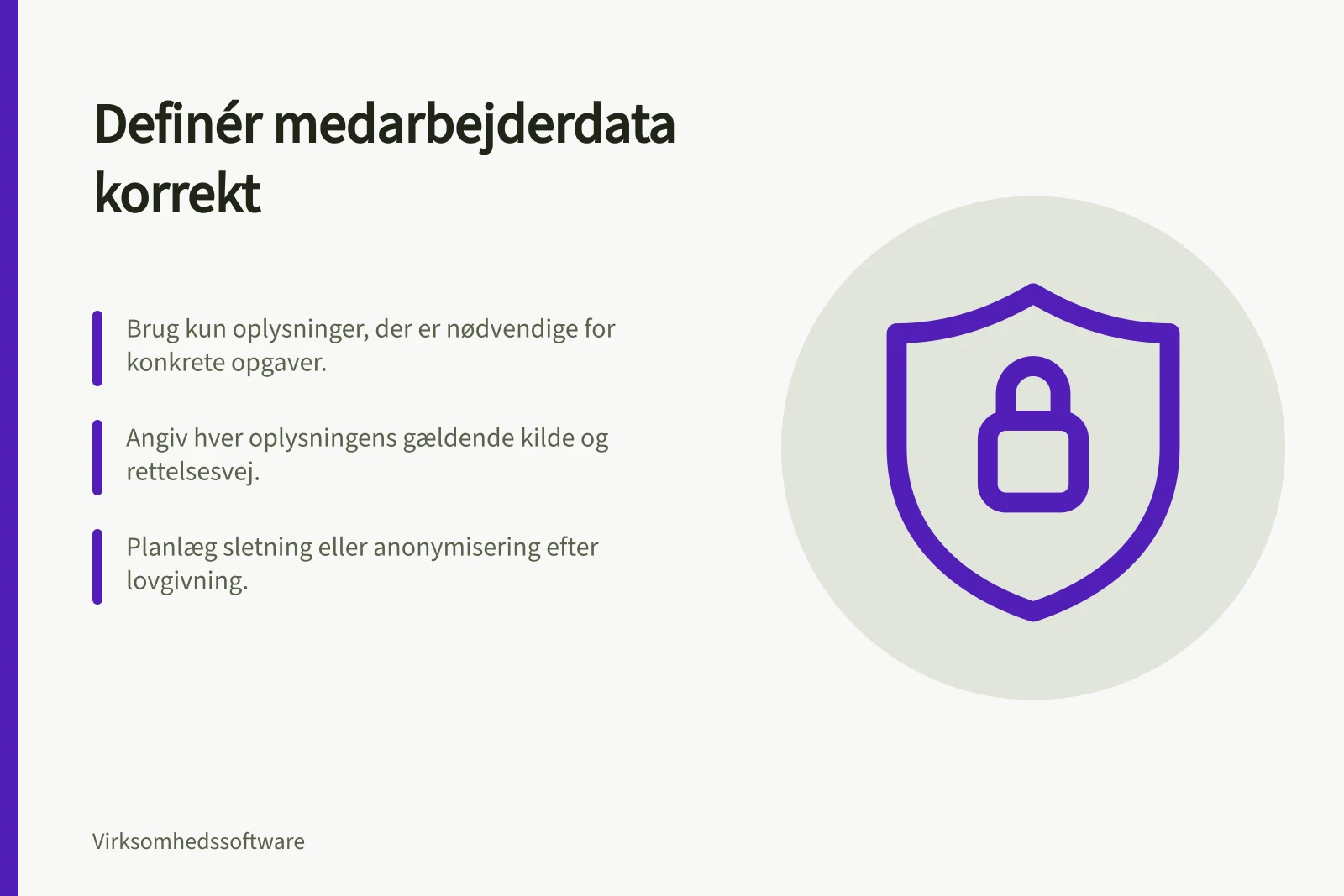 Definér medarbejderdata korrekt: Brug kun oplysninger, der er nødvendige for konkrete opgaver.; Angiv hver oplysningens gældende kilde og rettelsesvej.; Planlæg sletning eller anonymisering efter lovgivning.