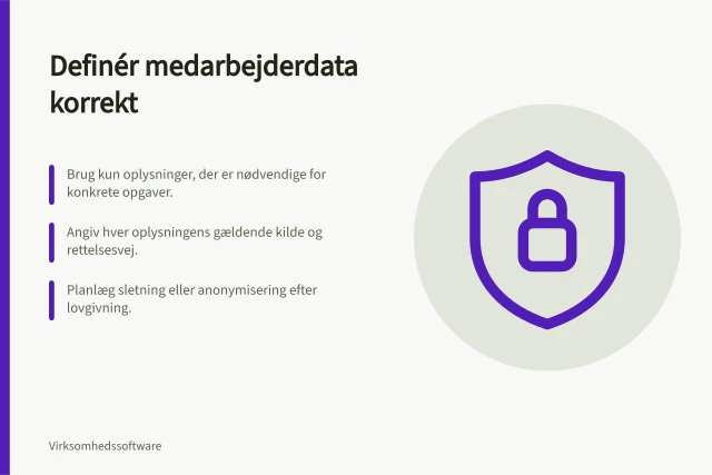 Definér medarbejderdata korrekt: Brug kun oplysninger, der er nødvendige for konkrete opgaver.; Angiv hver oplysningens gældende kilde og rettelsesvej.; Planlæg sletning eller anonymisering efter lovgivning. Definér de nødvendige medarbejderdata