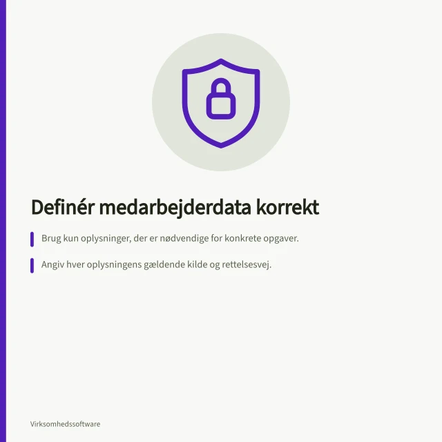 Definér medarbejderdata korrekt: Brug kun oplysninger, der er nødvendige for konkrete opgaver.; Angiv hver oplysningens gældende kilde og rettelsesvej.; Planlæg sletning eller anonymisering efter lovgivning. Definér de nødvendige medarbejderdata