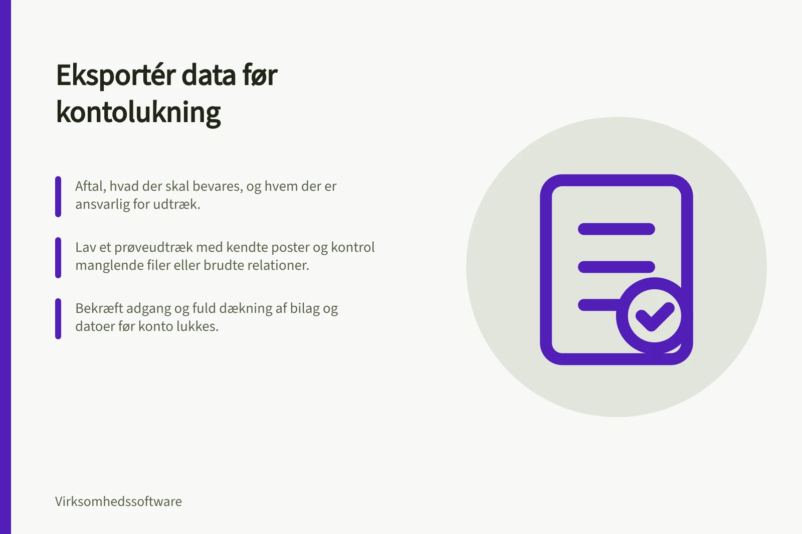 Eksportér data før kontolukning: Aftal, hvad der skal bevares, og hvem der er ansvarlig for udtræk.; Lav et prøveudtræk med kendte poster og kontrol manglende filer eller brudte relationer.; Bekræft adgang og fuld dækning af bilag og datoer før konto lukkes.