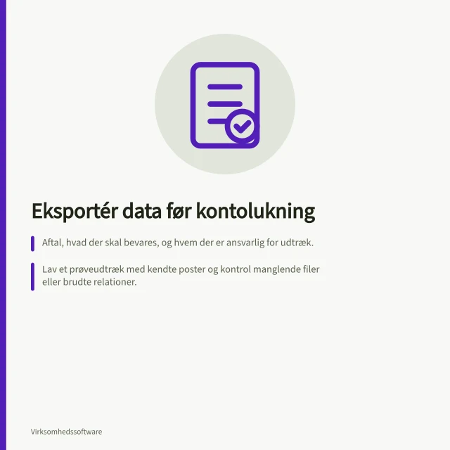 Eksportér data før kontolukning: Aftal, hvad der skal bevares, og hvem der er ansvarlig for udtræk.; Lav et prøveudtræk med kendte poster og kontrol manglende filer eller brudte relationer.; Bekræft adgang og fuld dækning af bilag og datoer før konto lukkes. Eksportér data og bilag før kontolukning