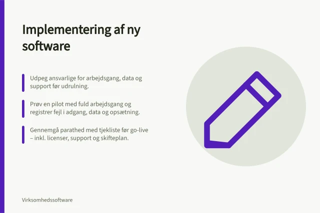 Implementering af ny software: Udpeg ansvarlige for arbejdsgang, data og support før udrulning.; Prøv en pilot med fuld arbejdsgang og registrer fejl i adgang, data og opsætning.; Gennemgå parathed med tjekliste før go-live – inkl. licenser, support og skifteplan. Implementering af ny software
