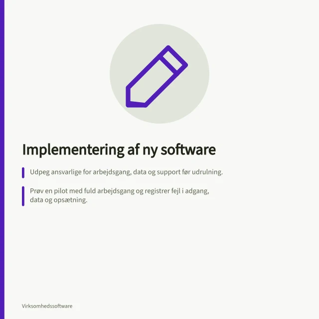 Implementering af ny software: Udpeg ansvarlige for arbejdsgang, data og support før udrulning.; Prøv en pilot med fuld arbejdsgang og registrer fejl i adgang, data og opsætning.; Gennemgå parathed med tjekliste før go-live – inkl. licenser, support og skifteplan. Implementering af ny software