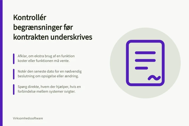 Kontrollér begrænsninger før kontrakten underskrives: Afklar, om ekstra brug af en funktion koster eller funktionen må vente.; Notér den seneste dato for en nødvendig beslutning om opsigelse eller ændring.; Spørg direkte, hvem der hjælper, hvis en forbindelse mellem systemer svigter. Kontrollér begrænsninger før kontrakten underskrives