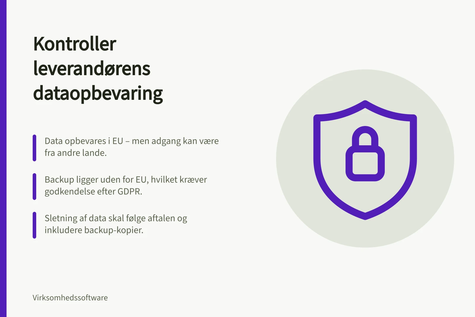Kontroller leverandørens dataopbevaring: Data opbevares i EU – men adgang kan være fra andre lande.; Backup ligger uden for EU, hvilket kræver godkendelse efter GDPR.; Sletning af data skal følge aftalen og inkludere backup-kopier.