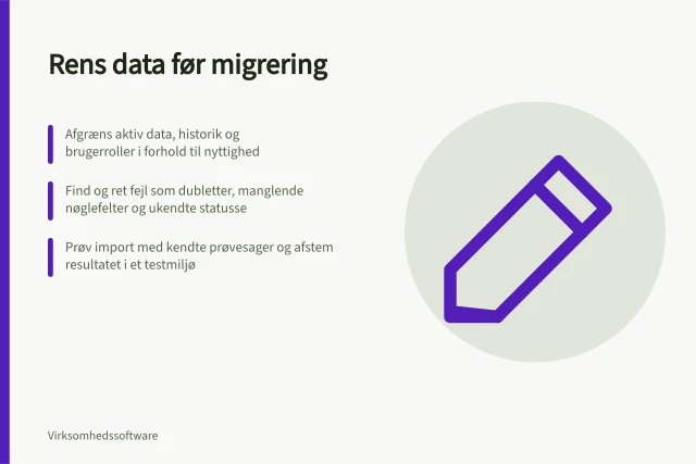 Rens data før migrering: Afgræns aktiv data, historik og brugerroller i forhold til nyttighed; Find og ret fejl som dubletter, manglende nøglefelter og ukendte statusse; Prøv import med kendte prøvesager og afstem resultatet i et testmiljø. Rens data før en migrering