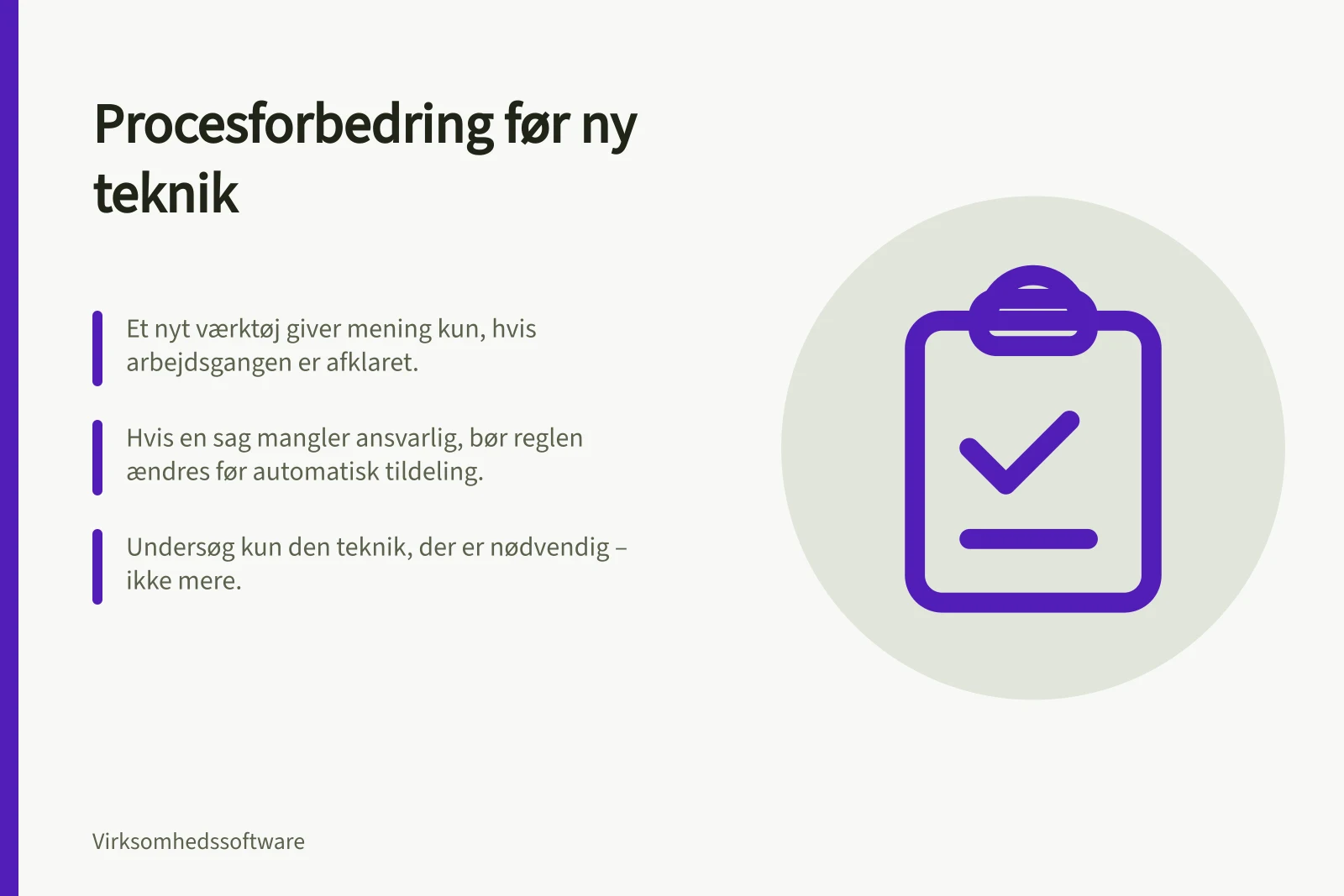 Procesforbedring før ny teknik: Et nyt værktøj giver mening kun, hvis arbejdsgangen er afklaret.; Hvis en sag mangler ansvarlig, bør reglen ændres før automatisk tildeling.; Undersøg kun den teknik, der er nødvendig – ikke mere.