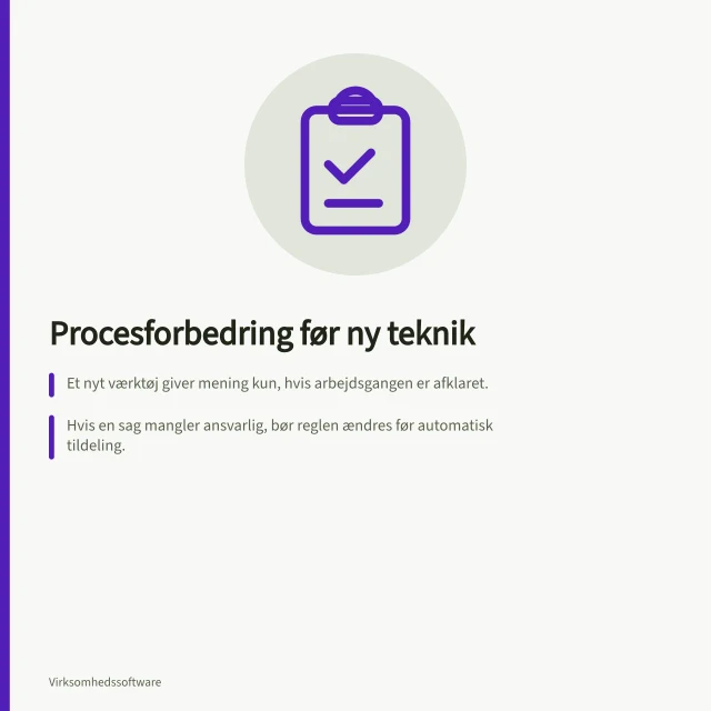 Procesforbedring før ny teknik: Et nyt værktøj giver mening kun, hvis arbejdsgangen er afklaret.; Hvis en sag mangler ansvarlig, bør reglen ændres før automatisk tildeling.; Undersøg kun den teknik, der er nødvendig – ikke mere. Skeln mellem en procesforbedring og et nyt værktøj