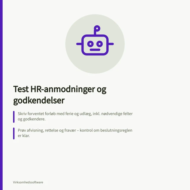 Test HR-anmodninger og godkendelser: Skriv forventet forløb med ferie og udlæg, inkl. nødvendige felter og godkendere.; Prøv afvisning, rettelse og fravær – kontrol om beslutningsreglen er klar.; Følg sag til kalender og fraværsoversigt; sikr automatisk registrering. Test anmodninger og godkendelser