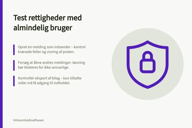 Test rettigheder med almindelig bruger: Opret en melding som indsender – kontrol krævede felter og visning af posten.; Forsøg at åbne andres meldinger: læsning bør blokeres for ikke-ansvarlige.; Kontrollér eksport af bilag – kun tilladte roller må få adgang til indholdet. Test rettigheder med en almindelig bruger