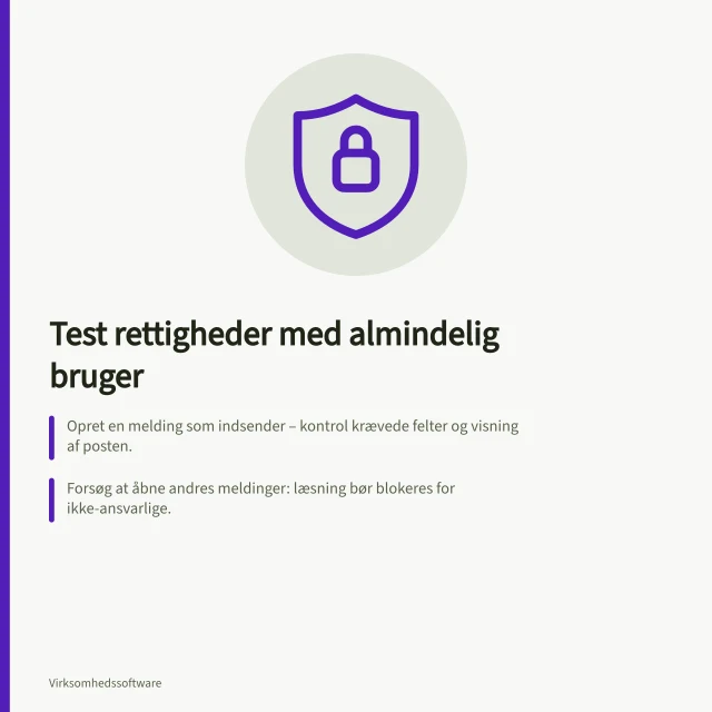 Test rettigheder med almindelig bruger: Opret en melding som indsender – kontrol krævede felter og visning af posten.; Forsøg at åbne andres meldinger: læsning bør blokeres for ikke-ansvarlige.; Kontrollér eksport af bilag – kun tilladte roller må få adgang til indholdet. Test rettigheder med en almindelig bruger