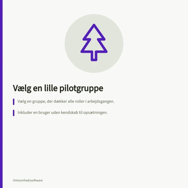 Vælg en lille pilotgruppe: Vælg en gruppe, der dækker alle roller i arbejdsgangen.; Inkluder en bruger uden kendskab til opsætningen.; Få konkrete tilbagemeldinger fra hvert trin i processen. Vælg en lille pilotgruppe