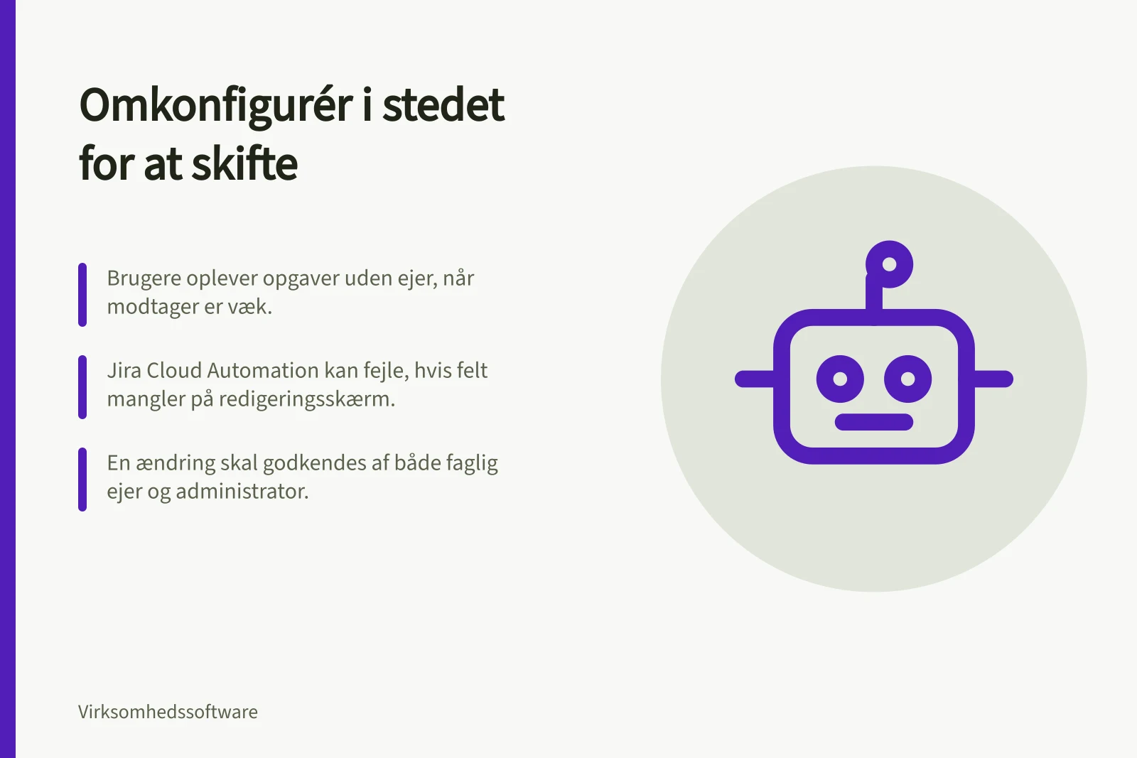 Omkonfigurér i stedet for at skifte: Brugere oplever opgaver uden ejer, når modtager er væk.; Jira Cloud Automation kan fejle, hvis felt mangler på redigeringsskærm.; En ændring skal godkendes af både faglig ejer og administrator.