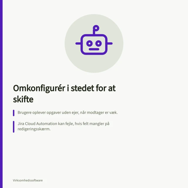 Omkonfigurér i stedet for at skifte: Brugere oplever opgaver uden ejer, når modtager er væk.; Jira Cloud Automation kan fejle, hvis felt mangler på redigeringsskærm.; En ændring skal godkendes af både faglig ejer og administrator. Vælg omkonfiguration frem for unødvendig udskiftning